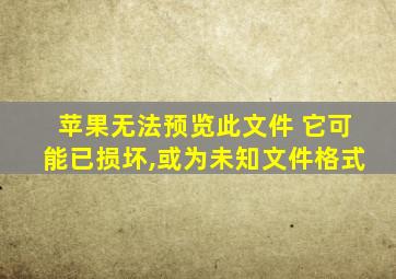 苹果无法预览此文件 它可能已损坏,或为未知文件格式